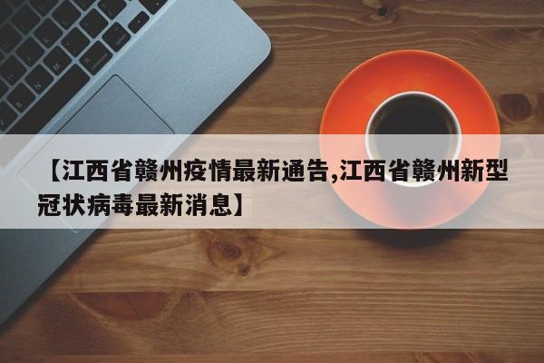 【江西省赣州疫情最新通告,江西省赣州新型冠状病毒最新消息】