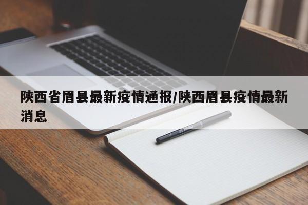 陕西省眉县最新疫情通报/陕西眉县疫情最新消息