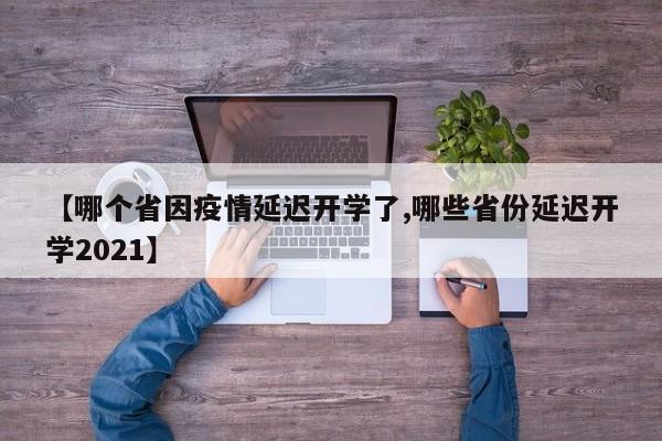 【哪个省因疫情延迟开学了,哪些省份延迟开学2021】