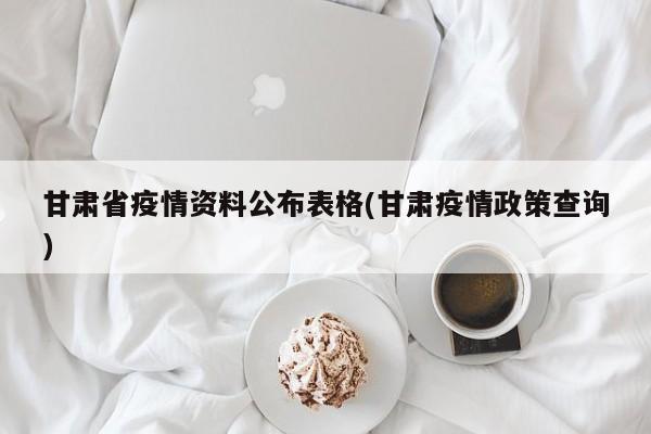 甘肃省疫情资料公布表格(甘肃疫情政策查询)