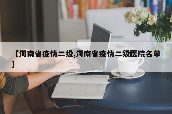【河南省疫情二级,河南省疫情二级医院名单】