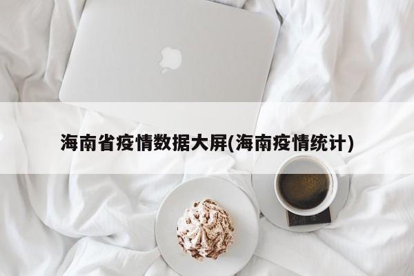 海南省疫情数据大屏(海南疫情统计)