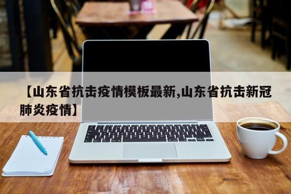 【山东省抗击疫情模板最新,山东省抗击新冠肺炎疫情】