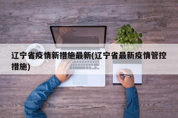 辽宁省疫情新措施最新(辽宁省最新疫情管控措施)
