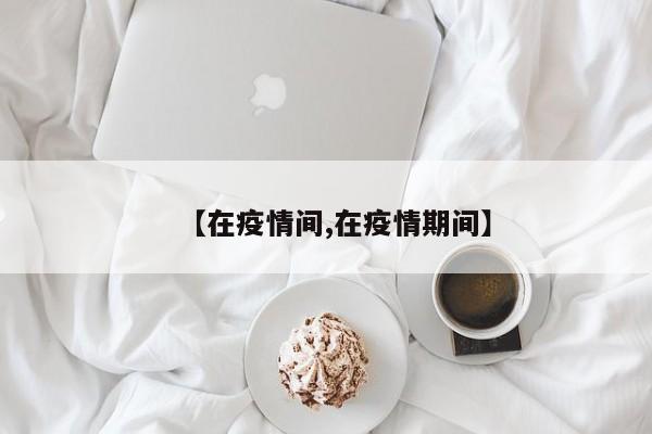 【在疫情间,在疫情期间】