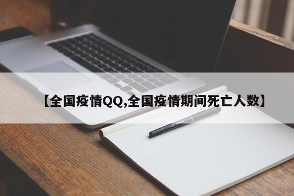 【全国疫情QQ,全国疫情期间死亡人数】