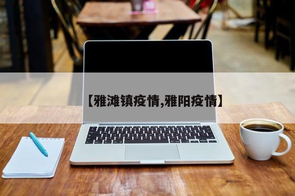 【雅滩镇疫情,雅阳疫情】