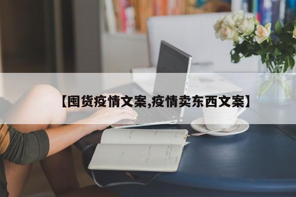 【囤货疫情文案,疫情卖东西文案】