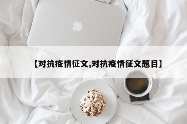 【对抗疫情征文,对抗疫情征文题目】