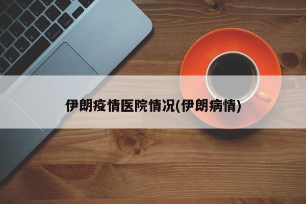 伊朗疫情医院情况(伊朗病情)