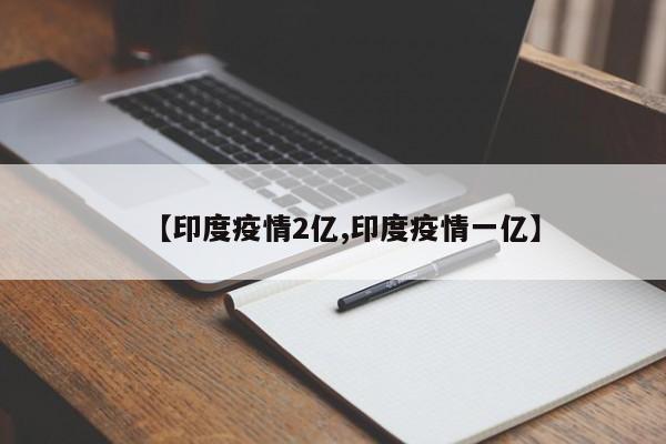 【印度疫情2亿,印度疫情一亿】