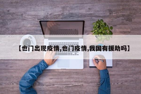 【也门出现疫情,也门疫情,我国有援助吗】