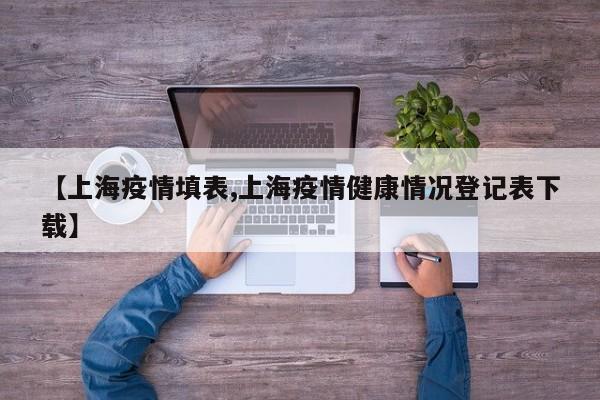 【上海疫情填表,上海疫情健康情况登记表下载】