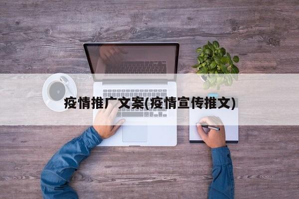 疫情推广文案(疫情宣传推文)