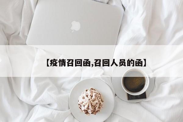 【疫情召回函,召回人员的函】