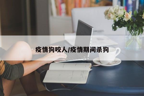 疫情狗咬人/疫情期间杀狗