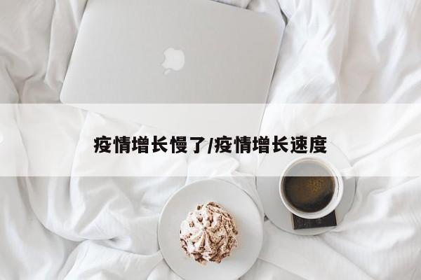 疫情增长慢了/疫情增长速度