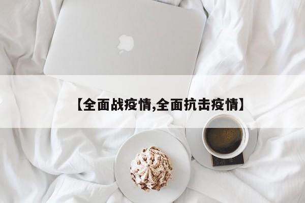 【全面战疫情,全面抗击疫情】