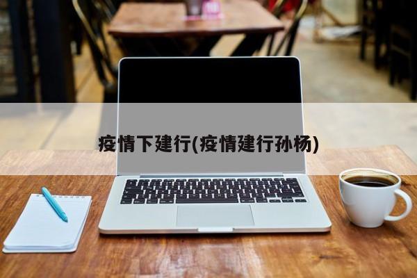 疫情下建行(疫情建行孙杨)