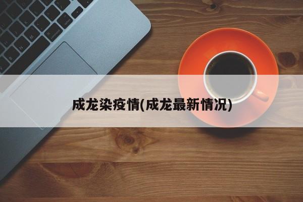 成龙染疫情(成龙最新情况)