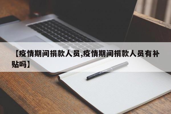 【疫情期间捐款人员,疫情期间捐款人员有补贴吗】