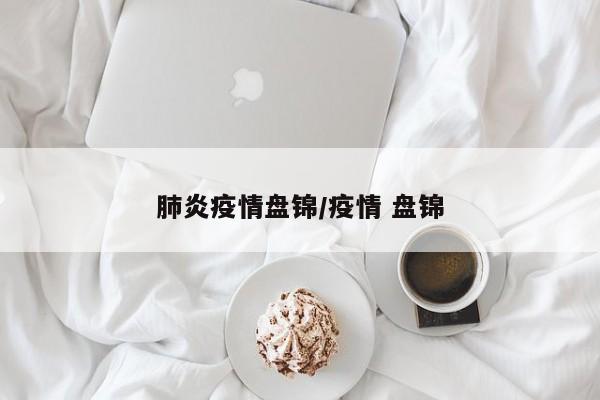肺炎疫情盘锦/疫情 盘锦