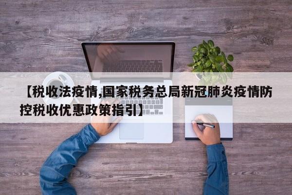 【税收法疫情,国家税务总局新冠肺炎疫情防控税收优惠政策指引】