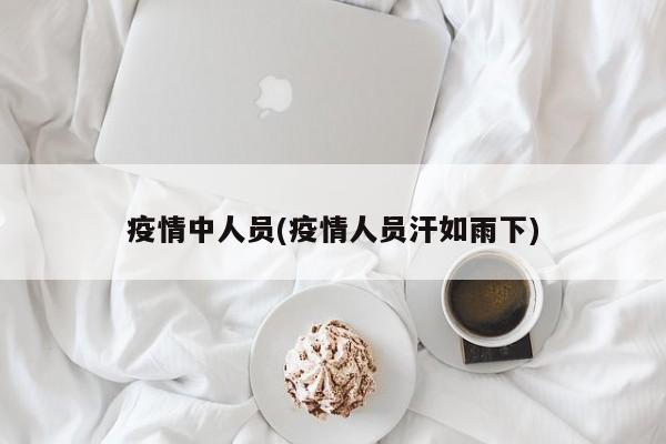 疫情中人员(疫情人员汗如雨下)