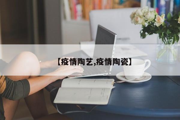 【疫情陶艺,疫情陶瓷】