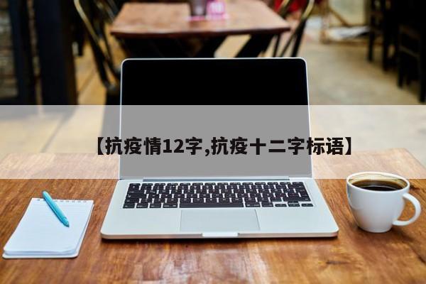 【抗疫情12字,抗疫十二字标语】