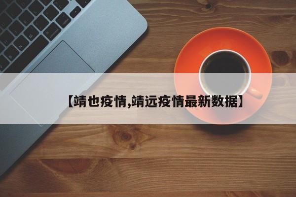 【靖也疫情,靖远疫情最新数据】