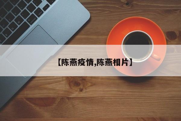 【陈燕疫情,陈燕相片】