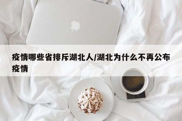 疫情哪些省排斥湖北人/湖北为什么不再公布疫情