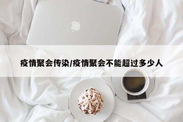 疫情聚会传染/疫情聚会不能超过多少人