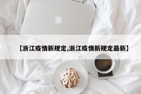 【浙江疫情新规定,浙江疫情新规定最新】