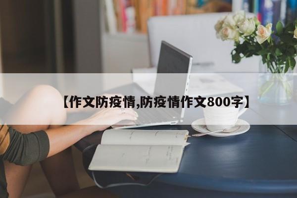 【作文防疫情,防疫情作文800字】