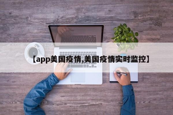 【app美国疫情,美国疫情实时监控】