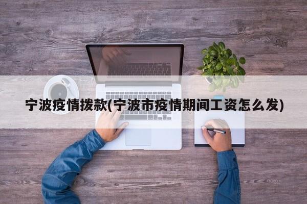 宁波疫情拨款(宁波市疫情期间工资怎么发)