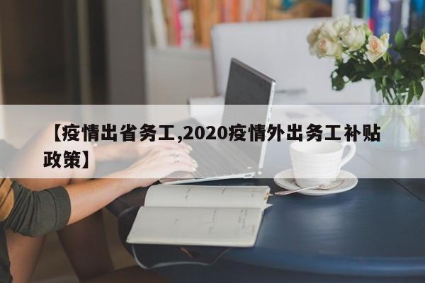 【疫情出省务工,2020疫情外出务工补贴政策】