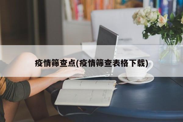 疫情筛查点(疫情筛查表格下载)