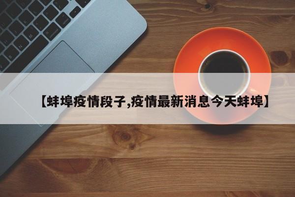 【蚌埠疫情段子,疫情最新消息今天蚌埠】