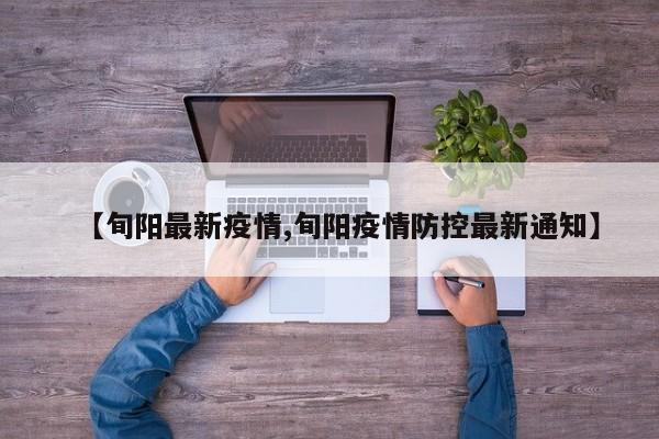 【旬阳最新疫情,旬阳疫情防控最新通知】