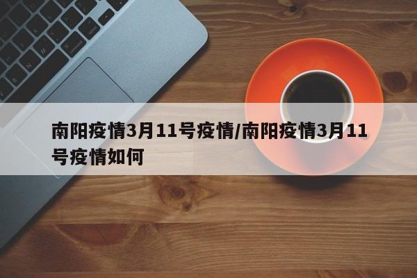 南阳疫情3月11号疫情/南阳疫情3月11号疫情如何