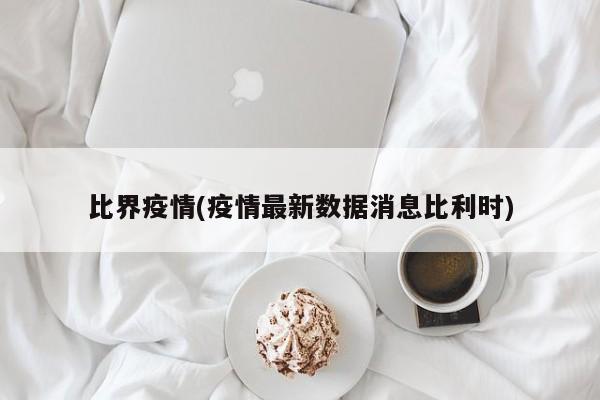 比界疫情(疫情最新数据消息比利时)