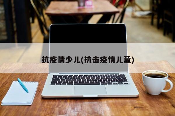 抗疫情少儿(抗击疫情儿童)