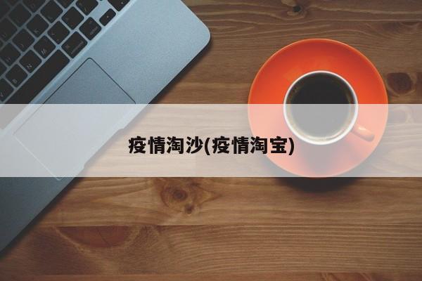 疫情淘沙(疫情淘宝)