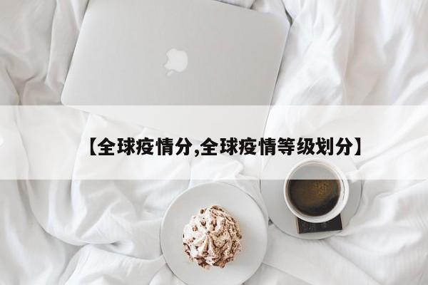 【全球疫情分,全球疫情等级划分】