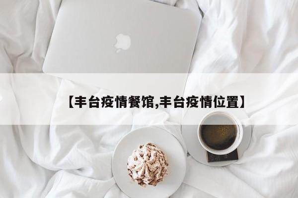 【丰台疫情餐馆,丰台疫情位置】